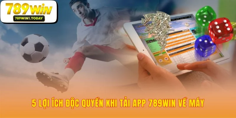 Lý do việc tải App 789WIN là một quyết định đúng